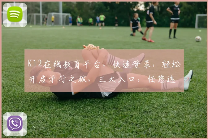 K12在线教育平台，快速登录，轻松开启学习之旅，三大入口，任您选择