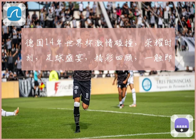 德国14年世界杯激情碰撞，荣耀时刻，足球盛宴，精彩回顾，一触即发