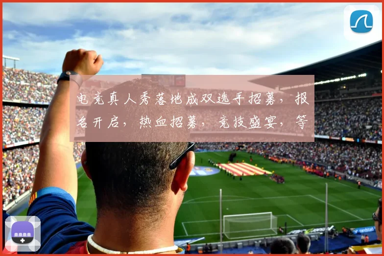 电竞真人秀落地成双选手招募，报名开启，热血招募，竞技盛宴，等你来战