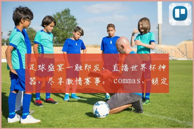 足球盛宴一触即发，直播世界杯神器，尽享激情赛事， commas，锁定精彩瞬间