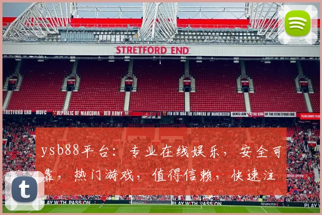 ysb88平台：专业在线娱乐，安全可靠，热门游戏，值得信赖，快速注册体验