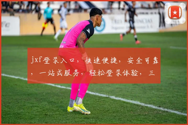 jxf登录入口，快速便捷，安全可靠，一站式服务，轻松登录体验，三步搞定