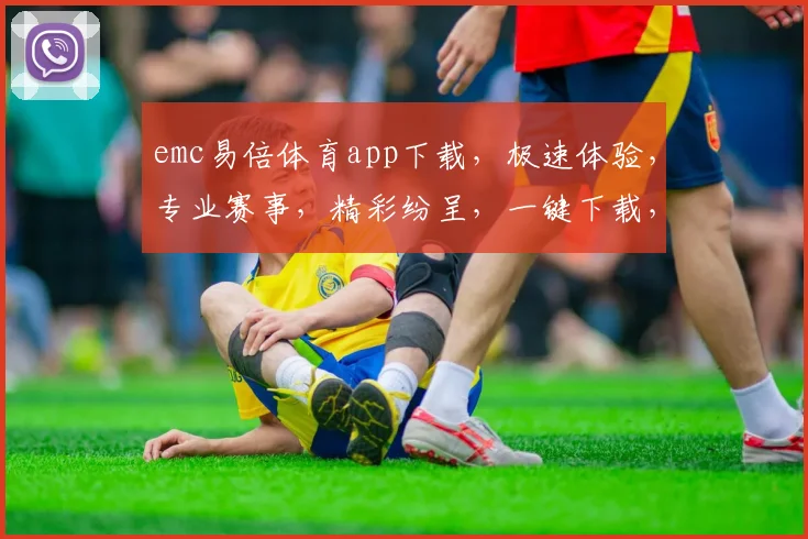 emc易倍体育app下载，极速体验，专业赛事，精彩纷呈，一键下载，畅享运动乐趣，不容错过