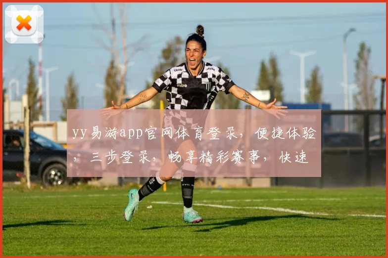 yy易游app官网体育登录，便捷体验，三步登录，畅享精彩赛事，快速加入