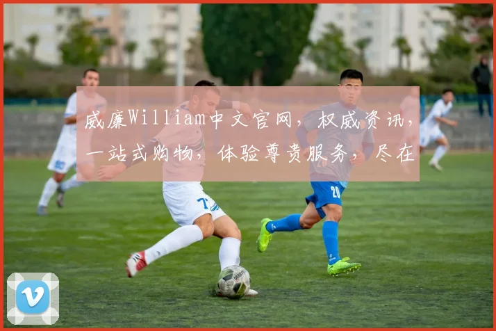 威廉William中文官网，权威资讯，一站式购物，体验尊贵服务，尽在