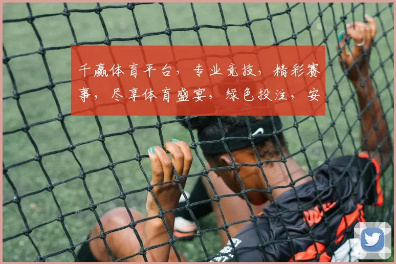 千赢体育平台，专业竞技，精彩赛事，尽享体育盛宴，绿色投注，安全可靠，体验非凡