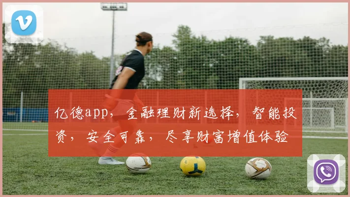 亿德app，金融理财新选择，智能投资，安全可靠，尽享财富增值体验，值得信赖