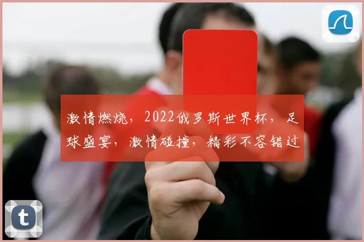 激情燃烧，2022俄罗斯世界杯，足球盛宴，激情碰撞，精彩不容错过，共赴盛宴