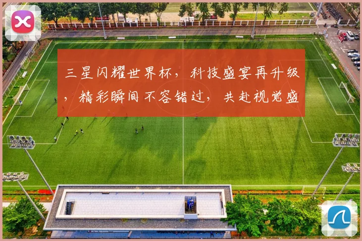 三星闪耀世界杯，科技盛宴再升级，精彩瞬间不容错过，共赴视觉盛宴